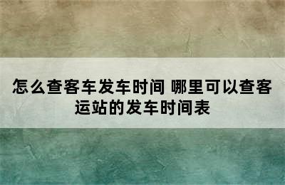 怎么查客车发车时间 哪里可以查客运站的发车时间表